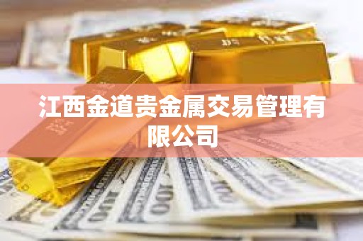 江西金道贵金属交易管理有限公司