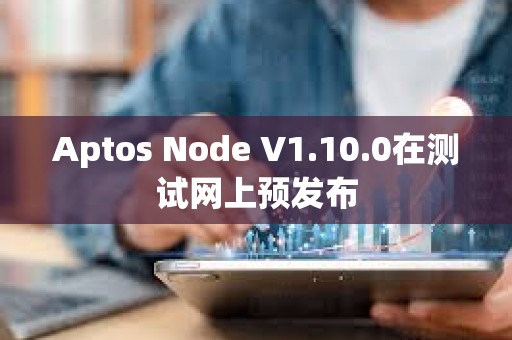 Aptos Node V1.10.0在测试网上预发布