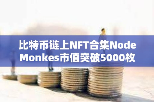 比特币链上NFT合集NodeMonkes市值突破5000枚BTC