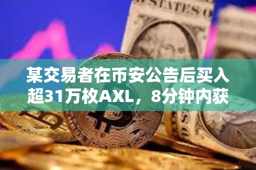 某交易者在币安公告后买入超31万枚AXL，8分钟内获利11.21%