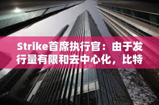 Strike首席执行官：由于发行量有限和去中心化，比特币优于黄金