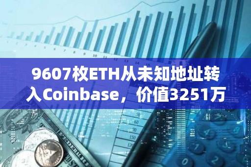 9607枚ETH从未知地址转入Coinbase，价值3251万美元