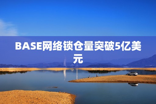 BASE网络锁仓量突破5亿美元