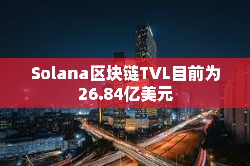 Solana区块链TVL目前为26.84亿美元