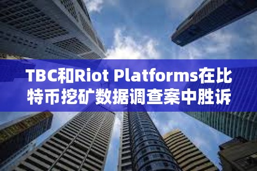 TBC和Riot Platforms在比特币挖矿数据调查案中胜诉