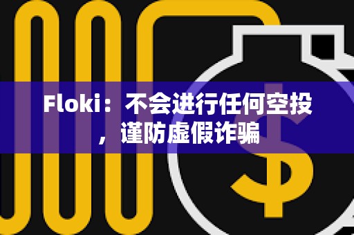 Floki：不会进行任何空投，谨防虚假诈骗