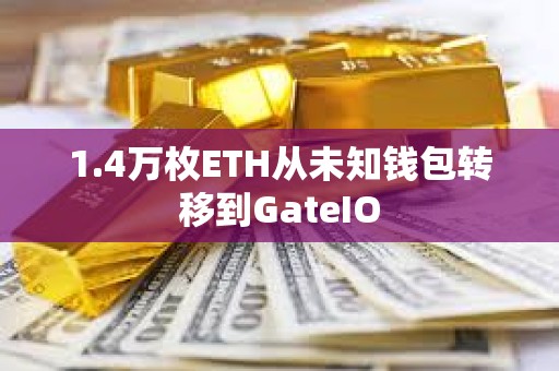 1.4万枚ETH从未知钱包转移到GateIO