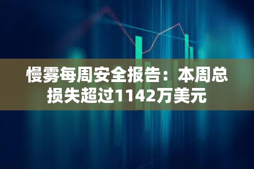 慢雾每周安全报告：本周总损失超过1142万美元