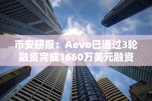 币安研报：Aevo已通过3轮融资完成1660万美元融资