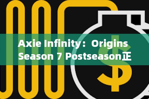 Axie Infinity：Origins Season 7 Postseason正式启动，第八季拟于两周后上线