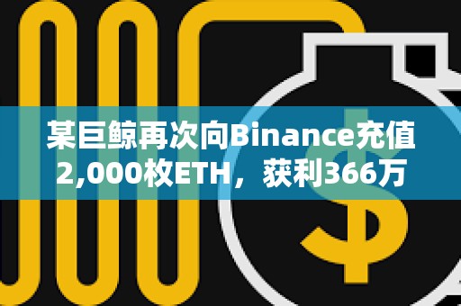 某巨鲸再次向Binance充值2,000枚ETH，获利366万美元