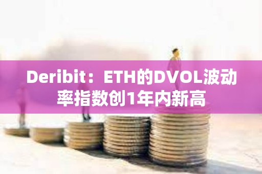 Deribit：ETH的DVOL波动率指数创1年内新高