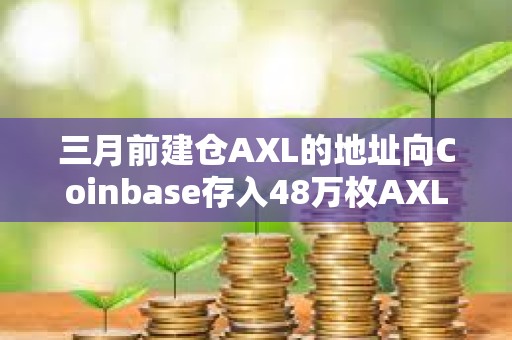 三月前建仓AXL的地址向Coinbase存入48万枚AXL