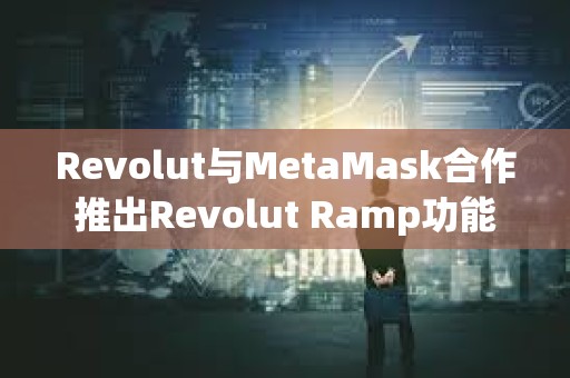 Revolut与MetaMask合作推出Revolut Ramp功能