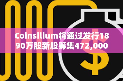 Coinsilium将通过发行1890万股新股筹集472,000英镑