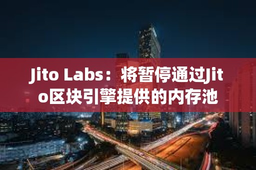 Jito Labs：将暂停通过Jito区块引擎提供的内存池