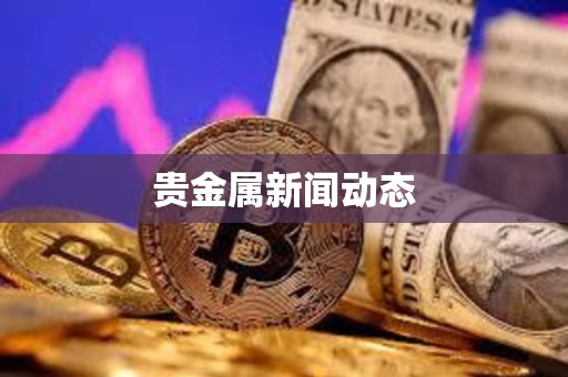 贵金属新闻动态