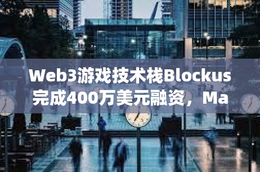 Web3游戏技术栈Blockus完成400万美元融资，Maple VC领投