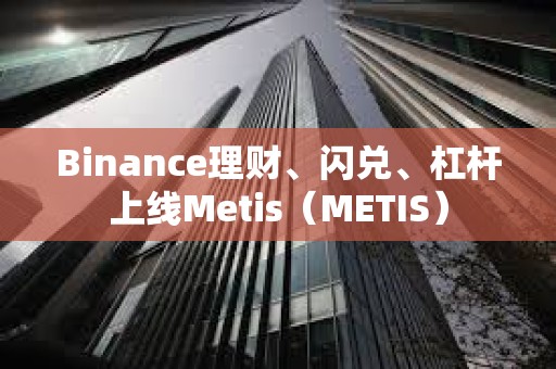 Binance理财、闪兑、杠杆上线Metis（METIS）