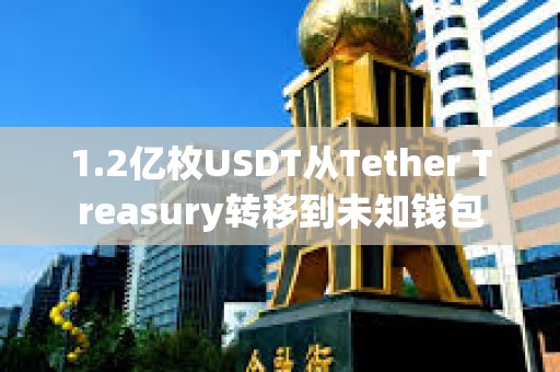 1.2亿枚USDT从Tether Treasury转移到未知钱包