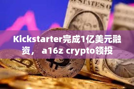 Kickstarter完成1亿美元融资， a16z crypto领投