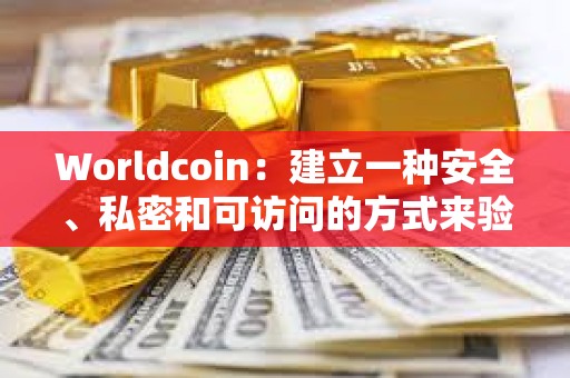 Worldcoin：建立一种安全、私密和可访问的方式来验证人类的在线身份从未像现在这样重要