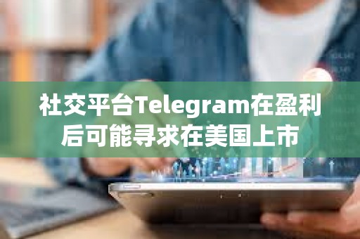 社交平台Telegram在盈利后可能寻求在美国上市