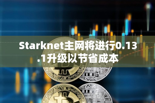 Starknet主网将进行0.13.1升级以节省成本