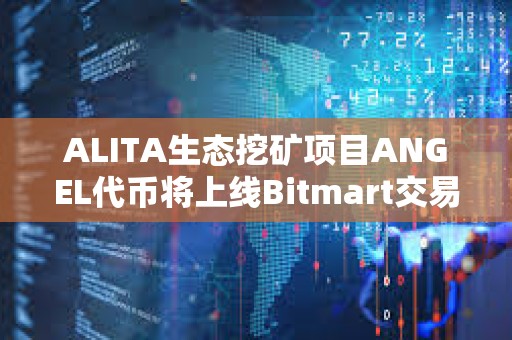 ALITA生态挖矿项目ANGEL代币将上线Bitmart交易所