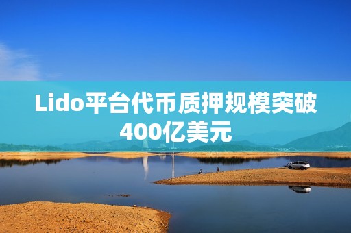 Lido平台代币质押规模突破400亿美元