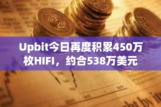 Upbit今日再度积累450万枚HIFI，约合538万美元