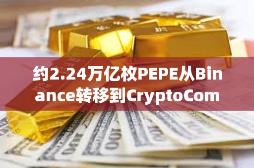 约2.24万亿枚PEPE从Binance转移到CryptoCom