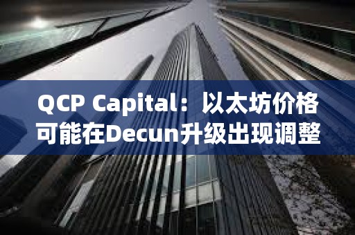 QCP Capital：以太坊价格可能在Decun升级出现调整