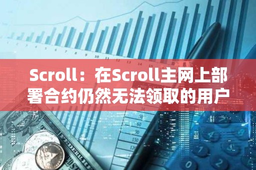 Scroll：在Scroll主网上部署合约仍然无法领取的用户需要将钱包地址提交到Scroll Discord白名单中