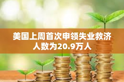 美国上周首次申领失业救济人数为20.9万人