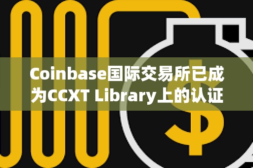 Coinbase国际交易所已成为CCXT Library上的认证交易所