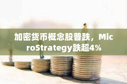 加密货币概念股普跌，MicroStrategy跌超4%