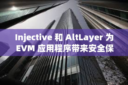 Injective 和 AltLayer 为 EVM 应用程序带来安全保障