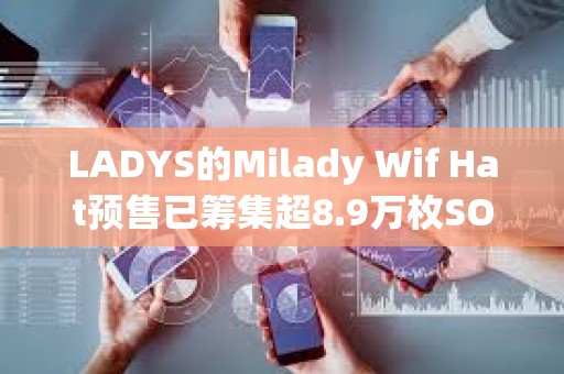 LADYS的Milady Wif Hat预售已筹集超8.9万枚SOL