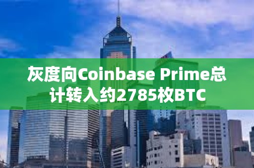 灰度向Coinbase Prime总计转入约2785枚BTC