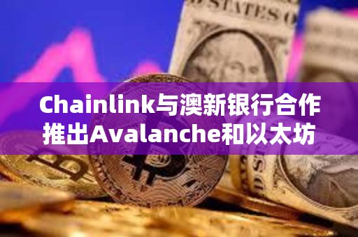 Chainlink与澳新银行合作推出Avalanche和以太坊链间代币化资产结算项目