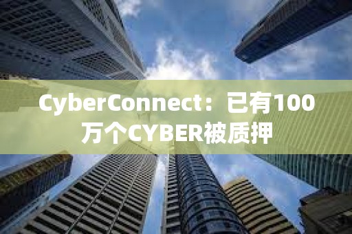 CyberConnect：已有100万个CYBER被质押