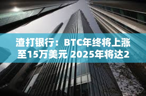 渣打银行：BTC年终将上涨至15万美元 2025年将达25万美元