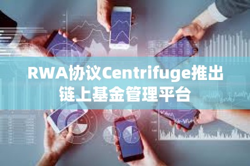 RWA协议Centrifuge推出链上基金管理平台