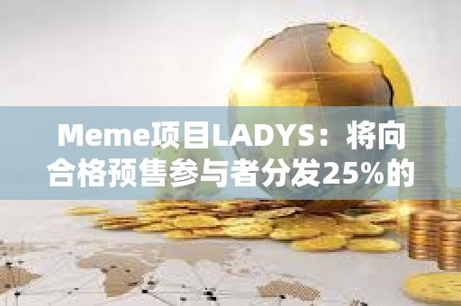 Meme项目LADYS：将向合格预售参与者分发25%的LADYF代币，并全额退款