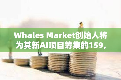 Whales Market创始人将为其新AI项目筹集的159,802枚SOL转入Binance