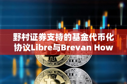 野村证券支持的基金代币化协议Libre与Brevan Howard基金合作启动