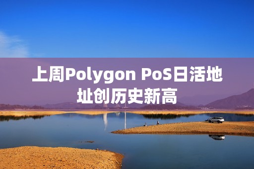 上周Polygon PoS日活地址创历史新高