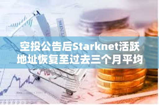 空投公告后Starknet活跃地址恢复至过去三个月平均水平