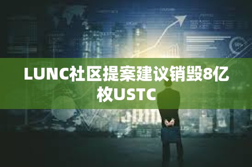 LUNC社区提案建议销毁8亿枚USTC